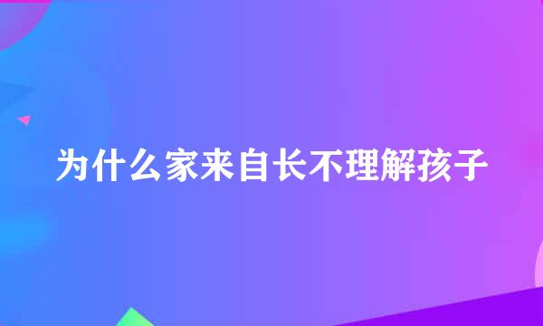 为什么家来自长不理解孩子