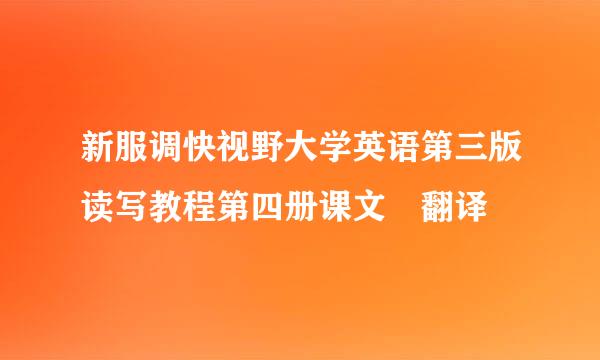 新服调快视野大学英语第三版读写教程第四册课文 翻译