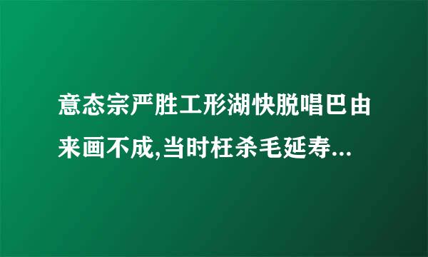 意态宗严胜工形湖快脱唱巴由来画不成,当时枉杀毛延寿 是来自写谁的?