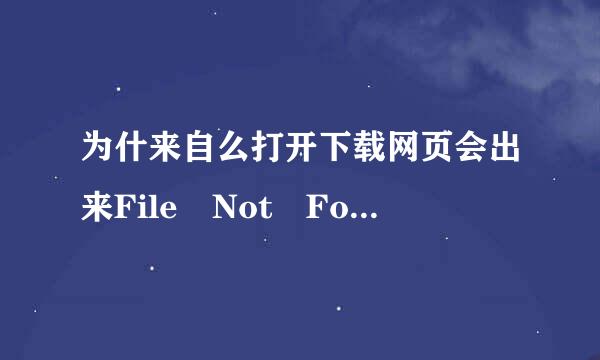 为什来自么打开下载网页会出来File Not Found这个