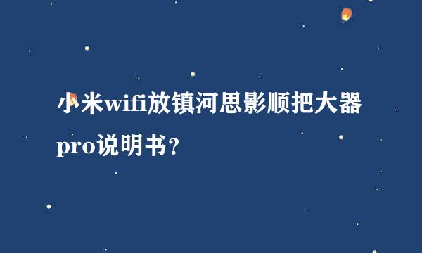 小米wifi放镇河思影顺把大器pro说明书？