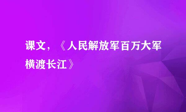 课文，《人民解放军百万大军横渡长江》