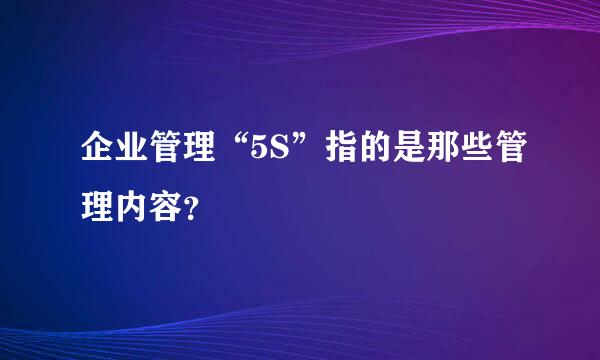 企业管理“5S”指的是那些管理内容？