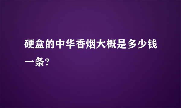 硬盒的中华香烟大概是多少钱一条?