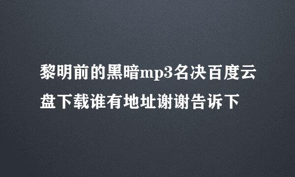 黎明前的黑暗mp3名决百度云盘下载谁有地址谢谢告诉下