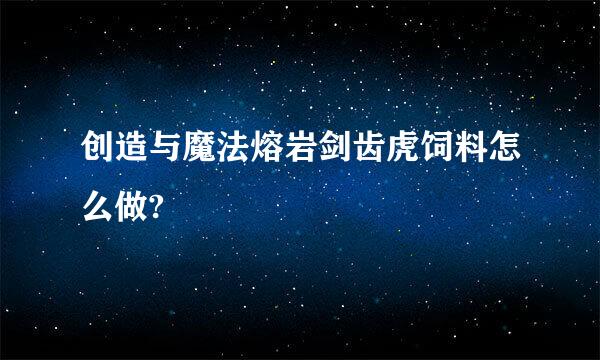 创造与魔法熔岩剑齿虎饲料怎么做?