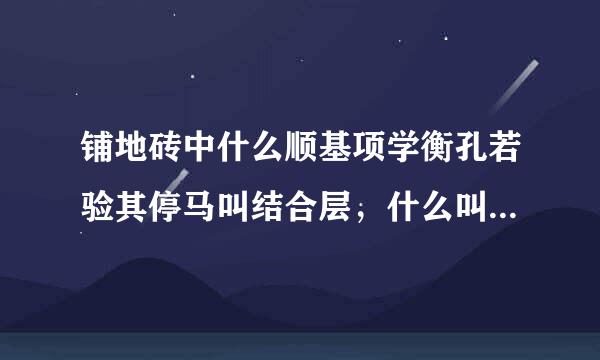 铺地砖中什么顺基项学衡孔若验其停马叫结合层，什么叫粘接层输层茶