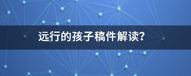 远行的孩子稿件解读？