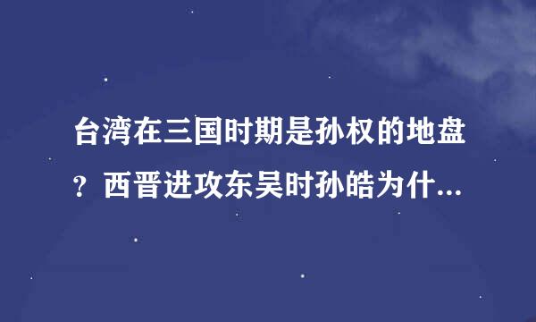 台湾在三国时期是孙权的地盘？西晋进攻东吴时孙皓为什么没有退守台湾？