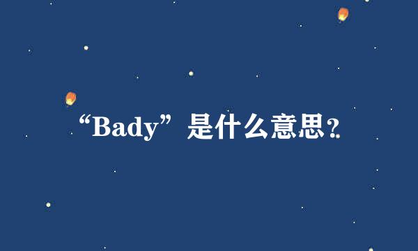 “Bady”是什么意思？