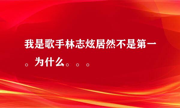 我是歌手林志炫居然不是第一。为什么。。。