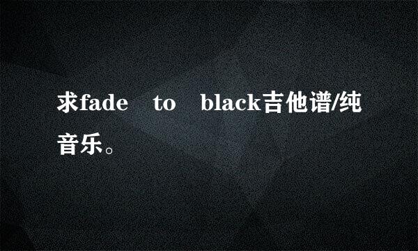 求fade to black吉他谱/纯音乐。