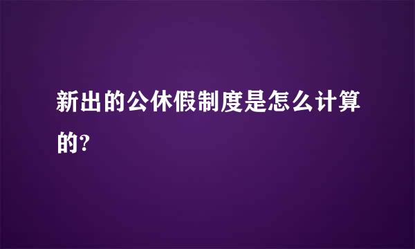 新出的公休假制度是怎么计算的?