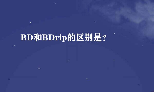 BD和BDrip的区别是？