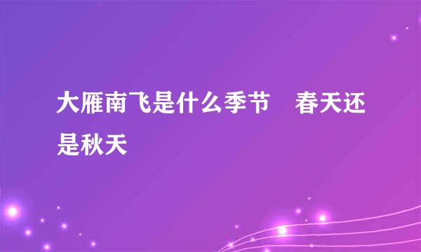 大雁南飞是什么季节 春天还是秋天