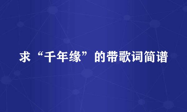 求“千年缘”的带歌词简谱