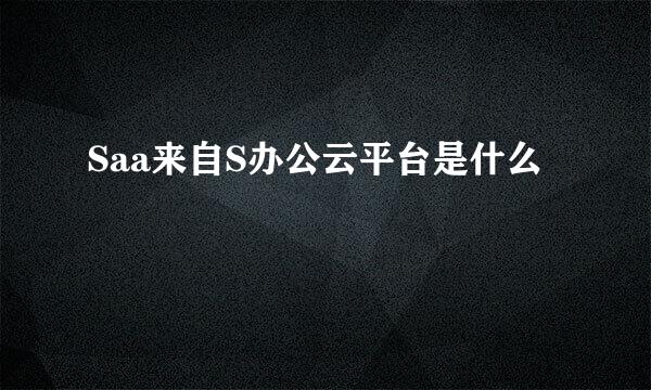 Saa来自S办公云平台是什么