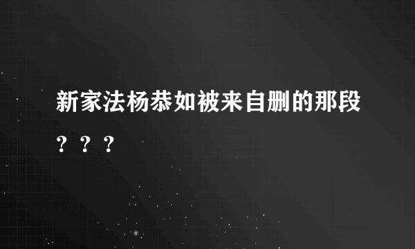 新家法杨恭如被来自删的那段？？？