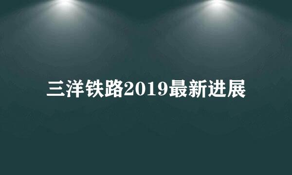 三洋铁路2019最新进展