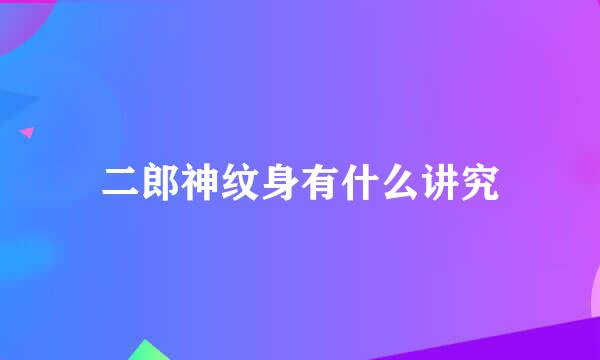 二郎神纹身有什么讲究