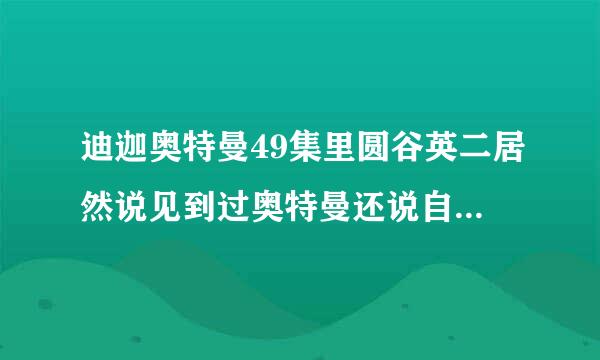 迪迦奥特曼49集里圆谷英二居然说见到过奥特曼还说自己是金星人这是什么意思，而销医青茶做且最后奥特曼居然真出现