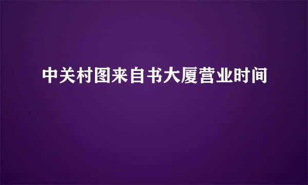 中关村图来自书大厦营业时间