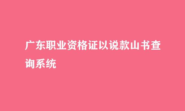 广东职业资格证以说款山书查询系统