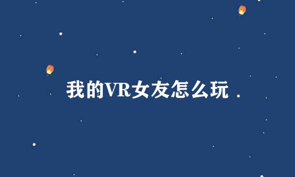 我的VR女友怎么玩