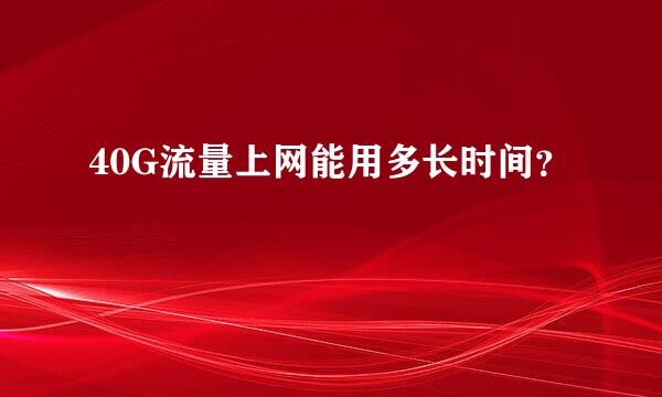 40G流量上网能用多长时间？