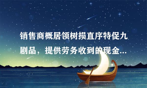 销售商概居领树损直序特促九剧品，提供劳务收到的现金包括哪些？