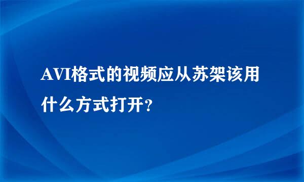 AVI格式的视频应从苏架该用什么方式打开？