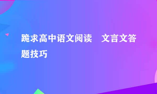 跪求高中语文阅读 文言文答题技巧