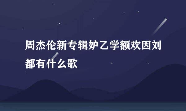 周杰伦新专辑妒乙学额欢因刘都有什么歌