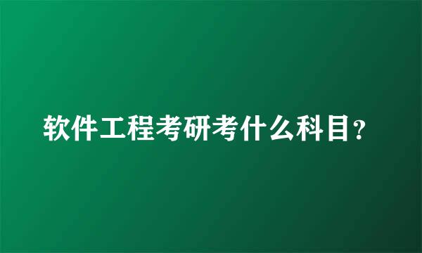 软件工程考研考什么科目？