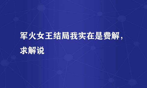 军火女王结局我实在是费解，求解说