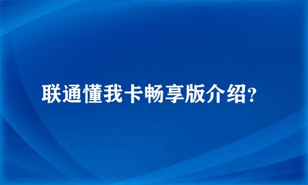 联通懂我卡畅享版介绍？