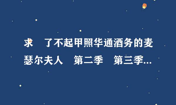 求 了不起甲照华通酒务的麦瑟尔夫人 第二季 第三季 百度云资源