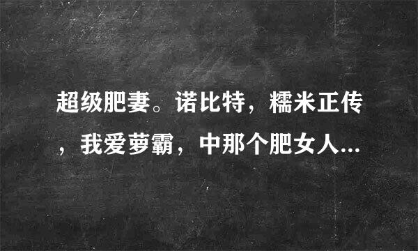 超级肥妻。诺比特，糯米正传，我爱萝霸，中那个肥女人拉斯飘霞是谁扮演的，演员名字是什么？