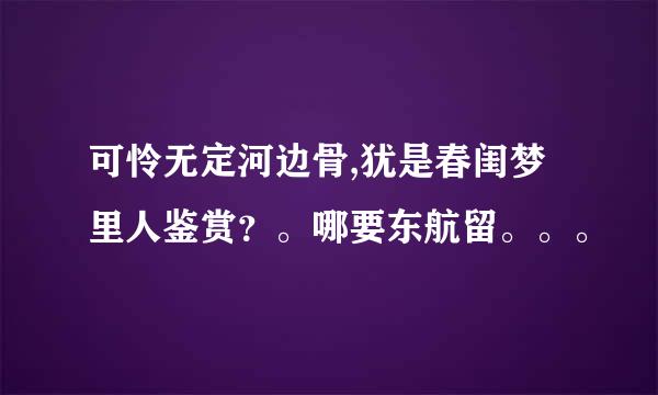 可怜无定河边骨,犹是春闺梦里人鉴赏？。哪要东航留。。。