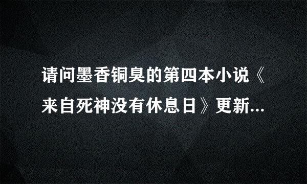 请问墨香铜臭的第四本小说《来自死神没有休息日》更新了吗？在哪可以看啊！