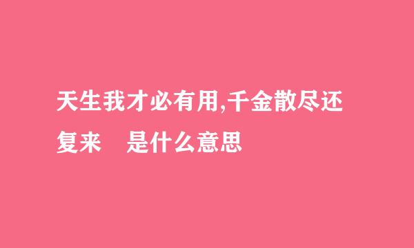 天生我才必有用,千金散尽还复来 是什么意思