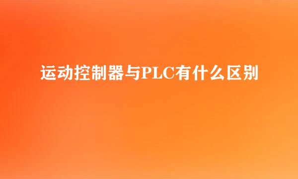 运动控制器与PLC有什么区别