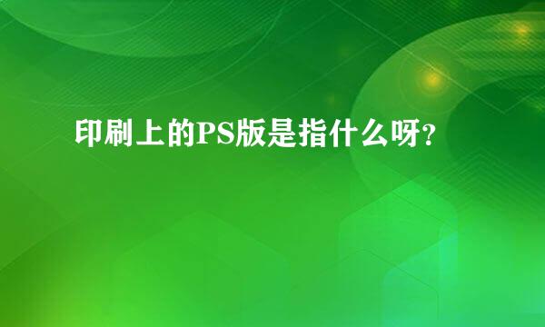 印刷上的PS版是指什么呀？