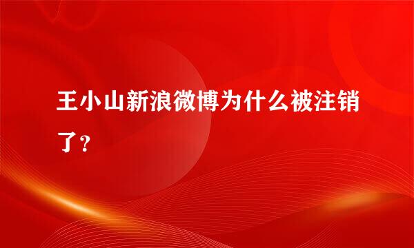 王小山新浪微博为什么被注销了？