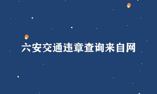 六安交通违章查询来自网