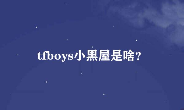 tfboys小黑屋是啥？