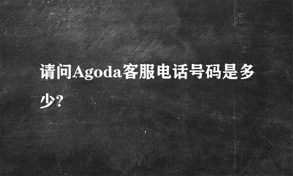 请问Agoda客服电话号码是多少?