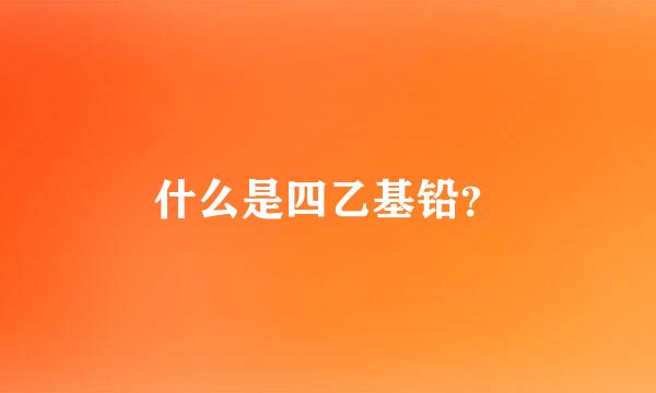 什么是四乙基铅？