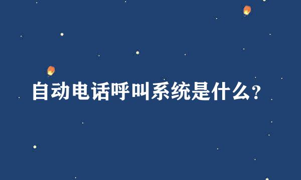 自动电话呼叫系统是什么？