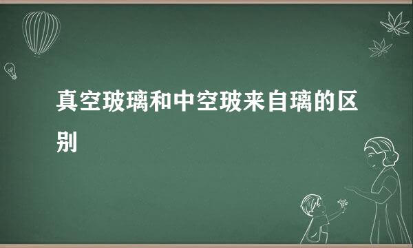 真空玻璃和中空玻来自璃的区别